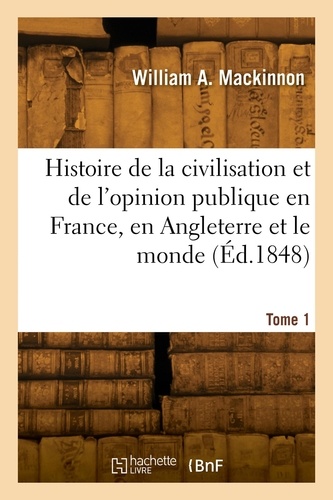 William alexander Mackinnon - Histoire de la civilisation et de l'opinion publique en France, en Angleterre et le monde. Tome 1.