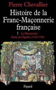 Pierre Chevallier - Histoire de la franc-maçonnerie française - Tome 1, La maçonnerie, école de l'égalité (1725-1789).