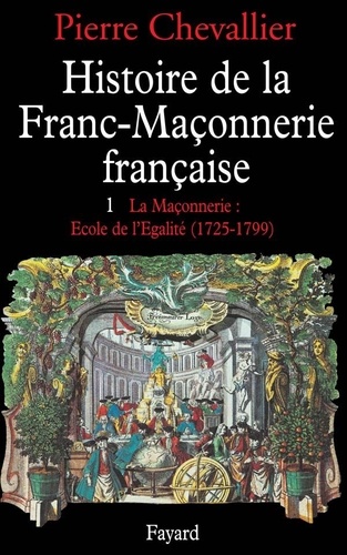 Histoire de la franc-maçonnerie française. Tome 1, La maçonnerie, école de l'égalité (1725-1789)