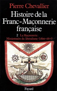Histoire de la franc-maçonnerie française. Tome 2, La maçonnerie, missionnaire du libéralisme (1800-1877)