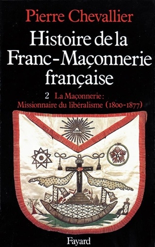 Histoire de la franc-maçonnerie française. Tome 2, La maçonnerie, missionnaire du libéralisme (1800-1877)