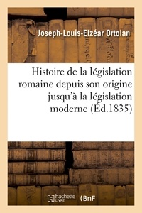 Joseph-Louis-Elzéar Ortolan - Histoire de la législation romaine depuis son origine jusqu'à la législation moderne :.