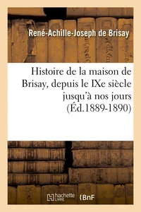Histoire de la maison de Brisay, depuis le IXe siècle jusqu'à nos jours (Éd.1889-1890)