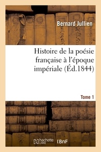 Bernard Jullien - Histoire de la poésie française à l'époque impériale Tome 1.
