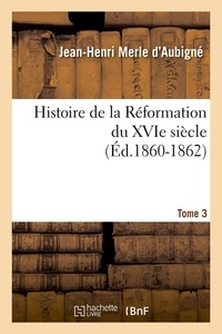 Jean-Henri Merle d'Aubigné - Histoire de la Réformation du XVIe siècle. Tome 3 (Éd.1860-1862).