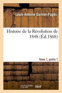 Louis-Antoine Garnier-Pagès - Histoire de la Révolution de 1848 Tome1, Partie 1.