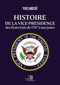 Yves Mossé - Histoire de la vice-présidence des Etats-Unis de 1787 à nos jours.