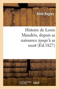  Abbé Regley - Histoire de Louis Mandrin, depuis sa naissance jusqu'à sa mort, (Éd.1827).