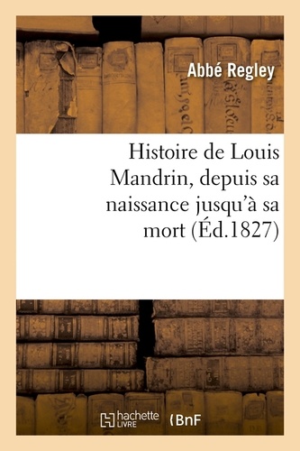 Histoire de Louis Mandrin, depuis sa naissance jusqu'à sa mort, (Éd.1827)