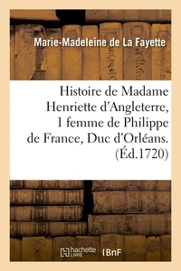 Histoire de Madame Henriette d'Angleterre, 1 femme de Philippe de France, Duc d'Orléans . (Éd.1720)