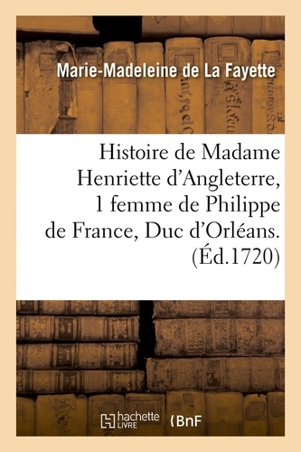Histoire de Madame Henriette d'Angleterre, 1 femme de Philippe de France, Duc d'Orléans . (Éd.1720)