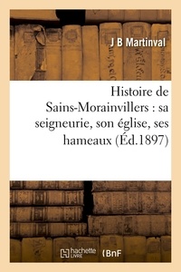 J B Martinval - Histoire de Sains-Morainvillers : sa seigneurie, son église, ses hameaux (Éd.1897).