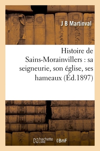 Histoire de Sains-Morainvillers : sa seigneurie, son église, ses hameaux (Éd.1897)