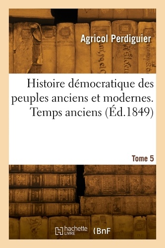 Agricol Perdiguier - Histoire démocratique des peuples anciens et modernes. Tome 5. Temps anciens.