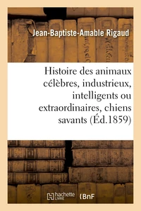 Histoire des animaux célèbres, industrieux, intelligents ou extraordinaires, et des chiens savants