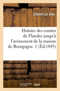 Edward Le Glay - Histoire des comtes de Flandre jusqu'à l'avènement de la maison de Bourgogne. 1 (Éd.1843).