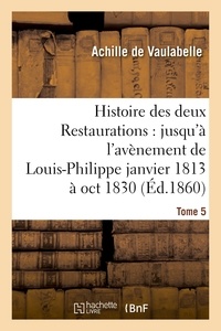 Vaulabelle - Histoire des deux Restaurations : jusqu'à l'avènement de Louis-Philippe janvier 1813 à oct 1830 T5.