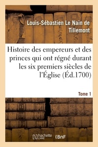 Nain de tillemont louis-sébast Le - Histoire des empereurs et des princes qui ont régné durant les six premiers siècles de l'Église - de leurs guerres contre les Juifs, des écrivains profanes et des personnes de leurs temps. Tome 1.