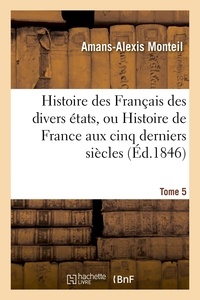 Amans-Alexis Monteil - Histoire des Français des divers états, ou Histoire de France aux cinq derniers siècles Tome 5.