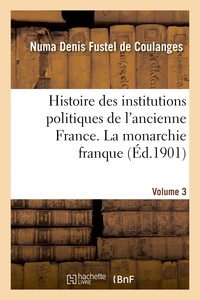 Numa Denis Fustel de Coulanges - Histoire des institutions politiques de l'ancienne France Volume 3.