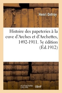 Henri Onfroy - Histoire des papeteries à la cuve d'Arches et d'Archettes, 1492-1911. 3e édition.