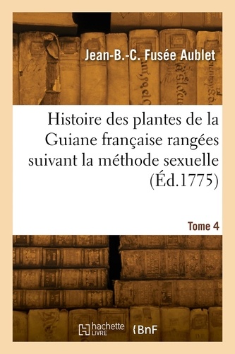 Aublet jean-baptiste-christian Fusée - Histoire des plantes de la Guiane française rangées suivant la méthode sexuelle. Tome 4.