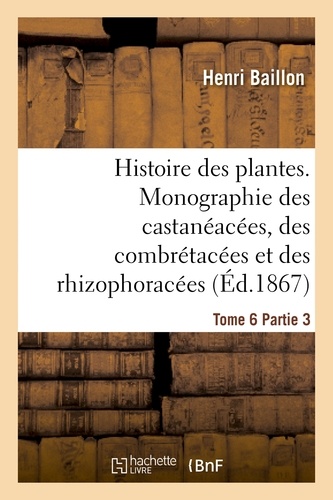 Histoire des plantes. Tome 6, Partie 3, Monographie des castanéacées, des combrétacées