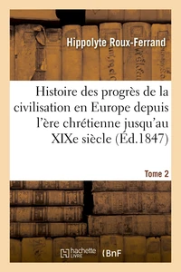 Histoire des progrès de la civilisation en Europe de l'ère chrétienne jusqu'au XIXe siècle. Tome 2