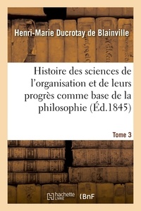 Henri-marierotay Blainville et François louis michel Maupied - Histoire des sciences de l'organisation et de leurs progrès comme base de la philosophie. Tome 3.