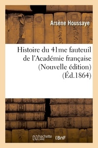 Arsène Houssaye - Histoire du 41me fauteuil de l'Académie française (Nouvelle édition) (Éd.1864).