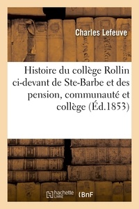 Charles Lefeuve - Histoire du collège Rollin ci-devant de Ste-Barbe et des pension, communauté et collège.