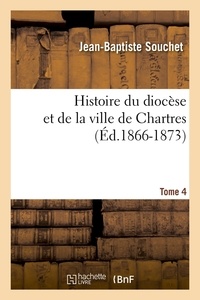 Jean-Baptiste Souchet - Histoire du diocèse et de la ville de Chartres. Tome 4 (Éd.1866-1873).