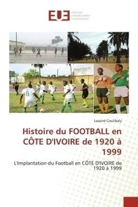 Lassiné Coulibaly - Histoire du FOOTBALL en CÔTE D'IVOIRE de 1920 à 1999 - L'Implantation du Football en CÔTE D'IVOIRE de 1920 à 1999.