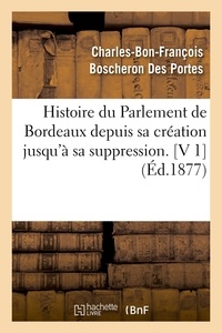 Charles-Bon-François Boscheron Des Portes - Histoire du Parlement de Bordeaux depuis sa création jusqu'à sa suppression. [V 1  (Éd.1877).