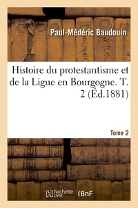 Paul-Médéric Baudouin - Histoire du protestantisme et de la Ligue en Bourgogne. Tome 2.