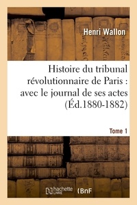 Henri Wallon - Histoire du tribunal révolutionnaire de Paris : avec le journal de ses actes. Tome 1 (Éd.1880-1882).