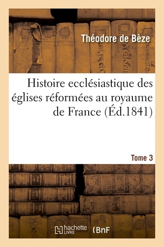 Histoire ecclésiastique des églises réformées au royaume de France. T.3