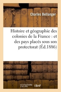 Charles Bellanger - Histoire et géographie des colonies de la France : et des pays placés sous son protectorat.