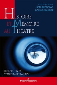Joël Beddows et Louise Frappier - Histoire et mémoire au théâtre - Perspectives contemporaines.