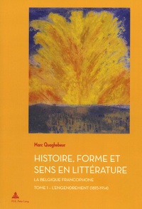 Marc Quaghebeur - Histoire, forme et sens en littérature - La Belgique francophone. Tome 1, L'engendrement (1815-1914).