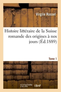 Histoire littéraire de la Suisse romande des origines à nos jours. Tome 1