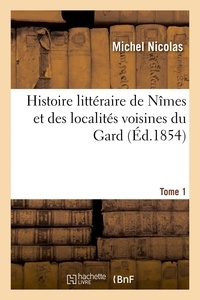 Michel Nicolas - Histoire littéraire de Nîmes et des localités voisines - qui forment actuellement le département du Gard. Tome 1.