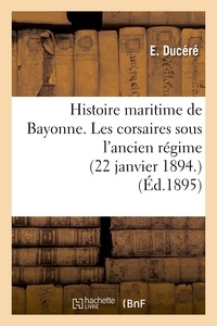 E. Ducéré - Histoire maritime de Bayonne. Les corsaires sous l'ancien régime (22 janvier 1894.).