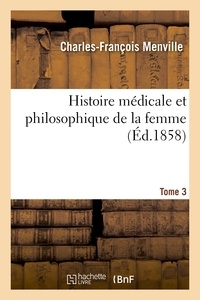  MENVILLE-C-F - Histoire médicale et philosophique de la femme : considérée dans toutes les époques. Tome 3.