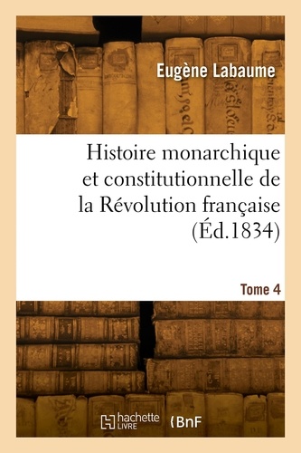 Histoire monarchique et constitutionnelle de la Révolution française. Tome 4