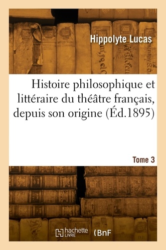  Lucas-h - Histoire philosophique et littéraire du théâtre français, depuis son origine. Tome 3.
