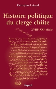 Pierre-Jean Luizard - Histoire politique du clergé chiite - XVIIIe-XXIe siècle.