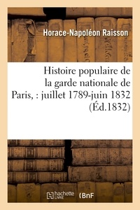 Horace-Napoléon Raisson - Histoire populaire de la garde nationale de Paris, : juillet 1789-juin 1832.
