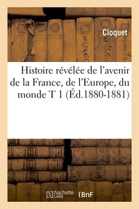 Histoire révélée de l'avenir de la France, de l'Europe, du monde T 1 (Éd.1880-1881)