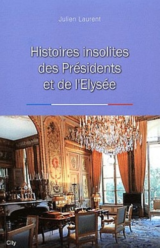 Julien Laurent - Histoires insolites des Présidents et de l'Elysée.